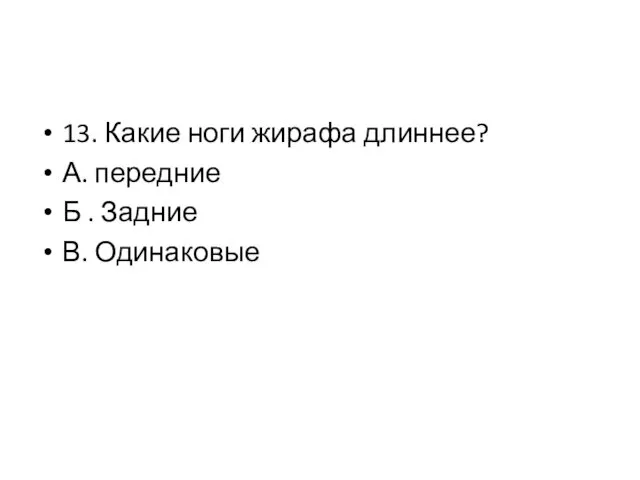 13. Какие ноги жирафа длиннее? А. передние Б . Задние В. Одинаковые