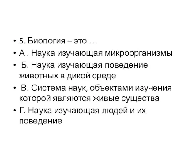 5. Биология – это … А . Наука изучающая микроорганизмы Б.