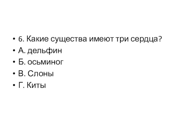 6. Какие существа имеют три сердца? А. дельфин Б. осьминог В. Слоны Г. Киты