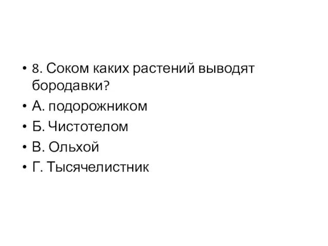 8. Соком каких растений выводят бородавки? А. подорожником Б. Чистотелом В. Ольхой Г. Тысячелистник