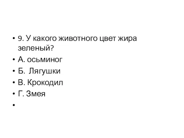 9. У какого животного цвет жира зеленый? А. осьминог Б. Лягушки В. Крокодил Г. Змея