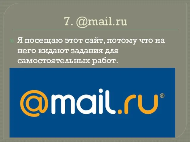 7. @mail.ru Я посещаю этот сайт, потому что на него кидают задания для самостоятельных работ.