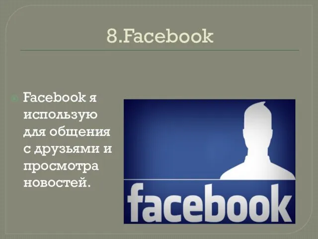 8.Facebook Facebook я использую для общения с друзьями и просмотра новостей.