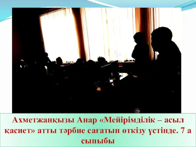 Ахметжанқызы Анар «Мейірімділік – асыл қасиет» атты тәрбие сағатын өткізу үстінде. 7 а сыныбы