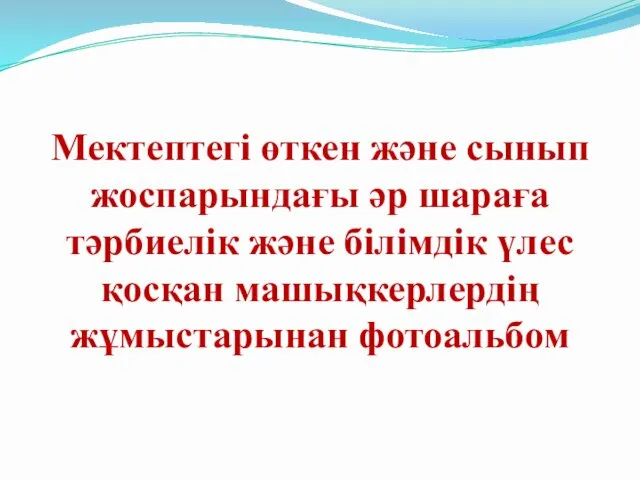 Мектептегі өткен және сынып жоспарындағы әр шараға тәрбиелік және білімдік үлес қосқан машықкерлердің жұмыстарынан фотоальбом