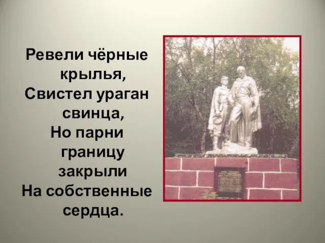 Ревели чёрные крылья, Свистел ураган свинца, Но парни границу закрыли На собственные сердца.