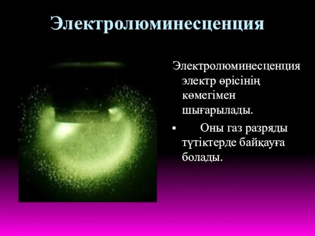 Электролюминесценция Электролюминесценция электр өрісінің көмегімен шығарылады. Оны газ разряды түтіктерде байқауға болады.