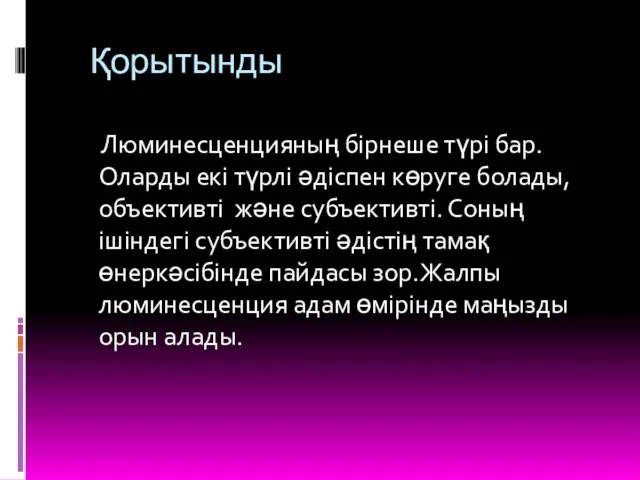 Қорытынды Люминесценцияның бірнеше түрі бар. Оларды екі түрлі әдіспен көруге болады,объективті