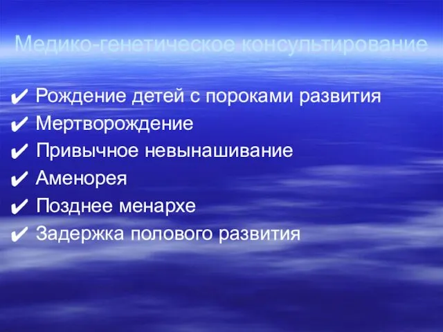 Медико-генетическое консультирование Рождение детей с пороками развития Мертворождение Привычное невынашивание Аменорея Позднее менархе Задержка полового развития