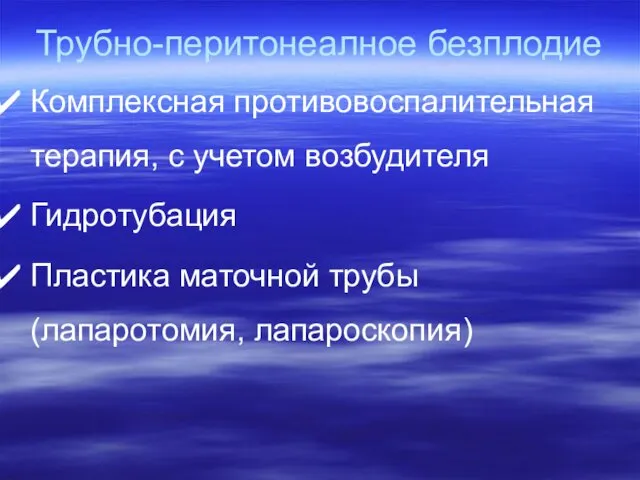 Трубно-перитонеалное безплодие Комплексная противовоспалительная терапия, с учетом возбудителя Гидротубация Пластика маточной трубы (лапаротомия, лапароскопия)