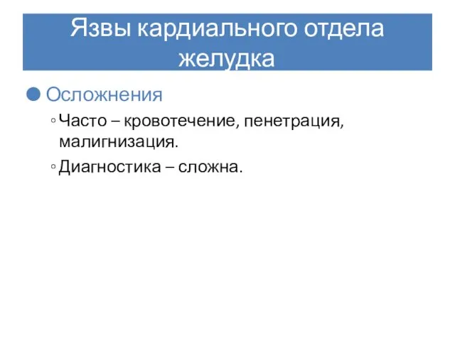 Язвы кардиального отдела желудка Осложнения Часто – кровотечение, пенетрация, малигнизация. Диагностика – сложна.