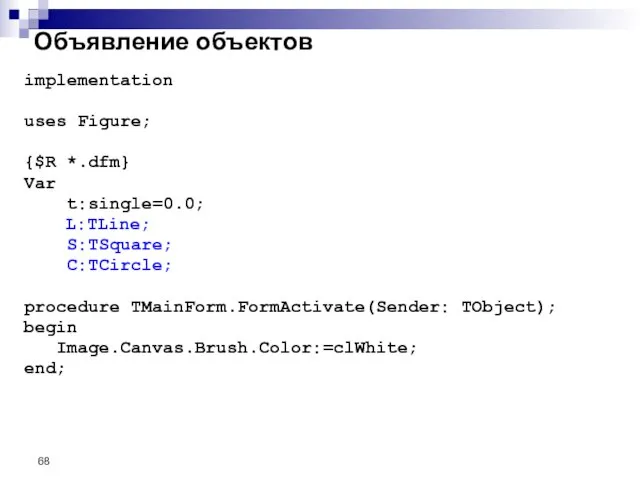 Объявление объектов implementation uses Figure; {$R *.dfm} Var t:single=0.0; L:TLine; S:TSquare;