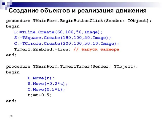 Создание объектов и реализация движения procedure TMainForm.BeginButtonClick(Sender: TObject); begin L:=TLine.Create(60,100,50,Image); S:=TSquare.Create(180,100,50,Image);