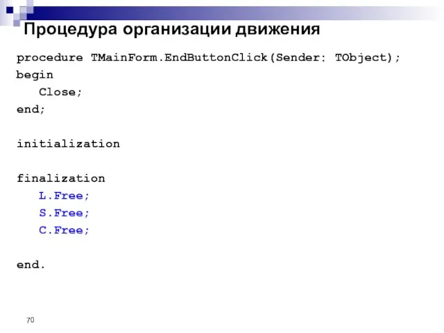 Процедура организации движения procedure TMainForm.EndButtonClick(Sender: TObject); begin Close; end; initialization finalization L.Free; S.Free; C.Free; end.