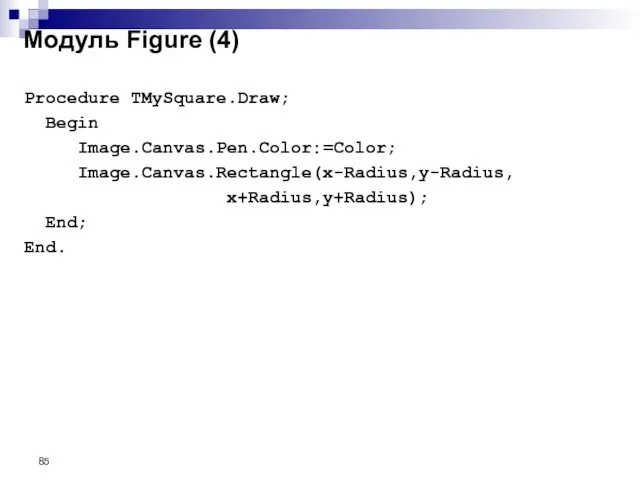 Procedure TMySquare.Draw; Begin Image.Canvas.Pen.Color:=Color; Image.Canvas.Rectangle(x-Radius,y-Radius, x+Radius,y+Radius); End; End. Модуль Figure (4)