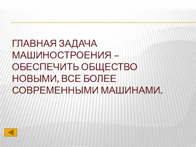 ГЛАВНАЯ ЗАДАЧА МАШИНОСТРОЕНИЯ – ОБЕСПЕЧИТЬ ОБЩЕСТВО НОВЫМИ, ВСЕ БОЛЕЕ СОВРЕМЕННЫМИ МАШИНАМИ.