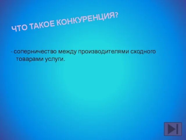 ЧТО ТАКОЕ КОНКУРЕНЦИЯ? - соперничество между производителями сходного товарами услуги.