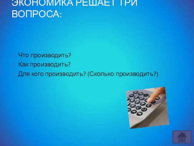 ЭКОНОМИКА РЕШАЕТ ТРИ ВОПРОСА: Что производить? Как производить? Для кого производить? (Сколько производить?)