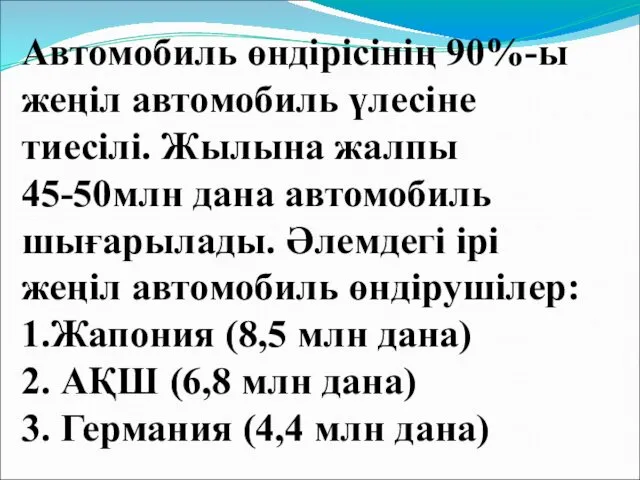 Автомобиль өндірісінің 90%-ы жеңіл автомобиль үлесіне тиесілі. Жылына жалпы 45-50млн дана