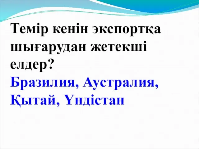 Темір кенін экспортқа шығарудан жетекші елдер? Бразилия, Аустралия, Қытай, Үндістан