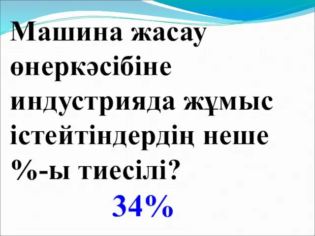 Машина жасау өнеркәсібіне индустрияда жұмыс істейтіндердің неше %-ы тиесілі? 34%