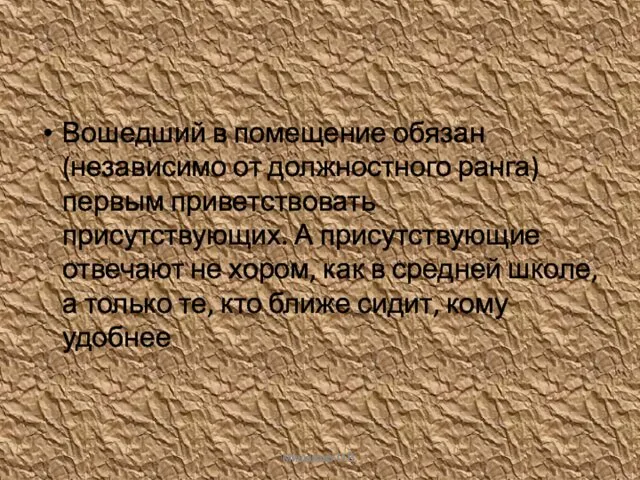 Вошедший в помещение обязан (независимо от должностного ранга) первым приветствовать присутствующих.