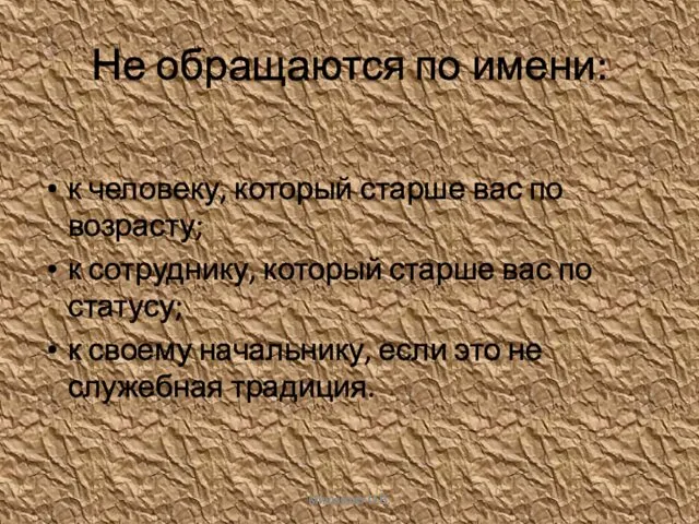 Не обращаются по имени: к человеку, который старше вас по возрасту;