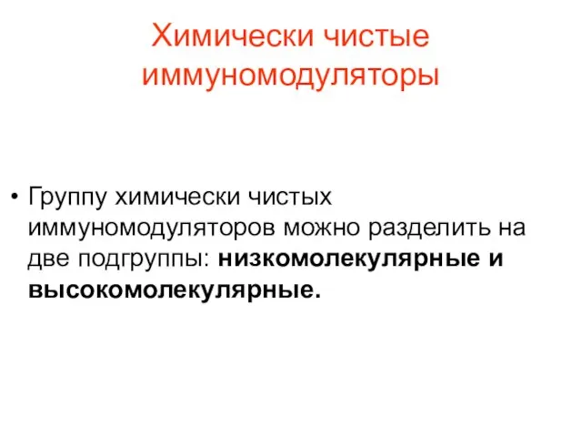 Химически чистые иммуномодуляторы Группу химически чистых иммуномодуляторов можно разделить на две подгруппы: низкомолекулярные и высокомолекулярные.