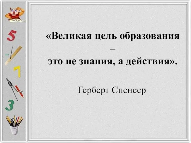 «Великая цель образования – это не знания, а действия». Герберт Спенсер