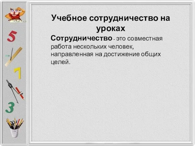 Учебное сотрудничество на уроках Сотрудничество - это совместная работа нескольких человек, направленная на достижение общих целей.