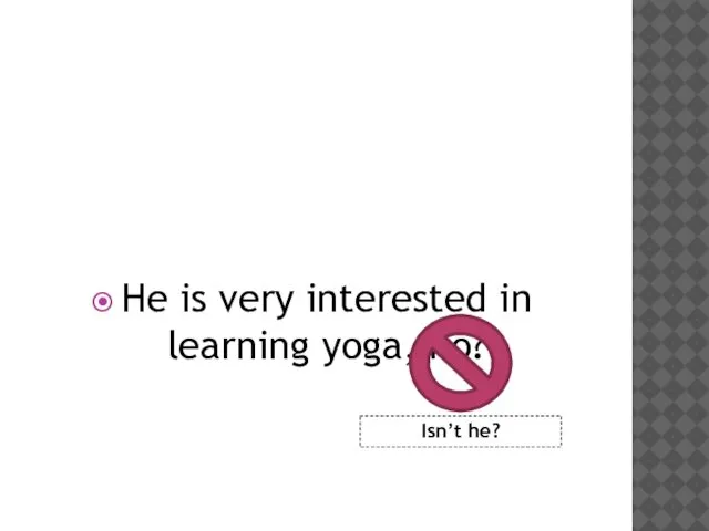 He is very interested in learning yoga, no? Isn’t he?