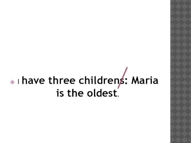 I have three childrens: Maria is the oldest.