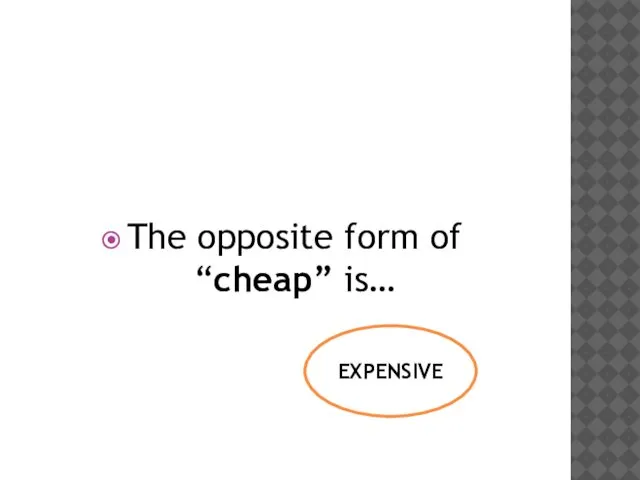 The opposite form of “cheap” is… EXPENSIVE