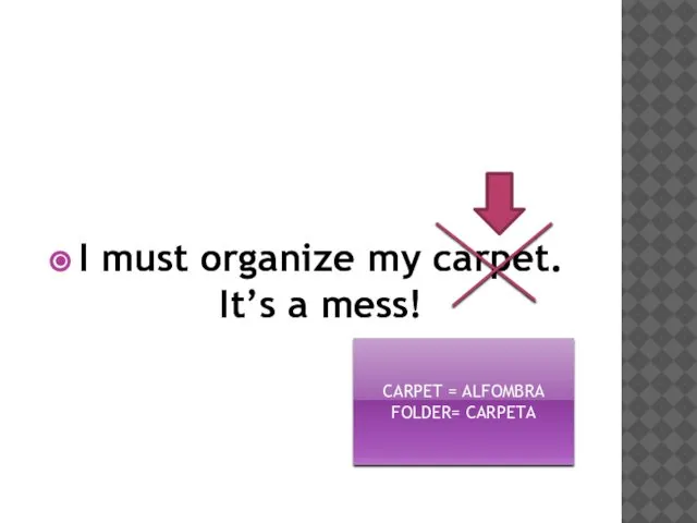 I must organize my carpet. It’s a mess! CARPET = ALFOMBRA FOLDER= CARPETA