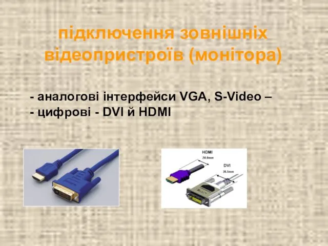 підключення зовнішніх відеопристроїв (монітора) аналогові інтерфейси VGA, S-Video – цифрові - DVI й HDMI