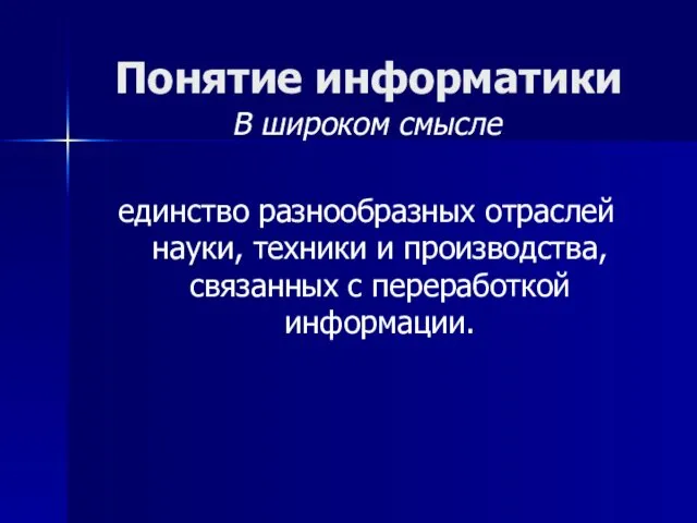 Понятие информатики В широком смысле единство разнообразных отраслей науки, техники и производства, связанных с переработкой информации.