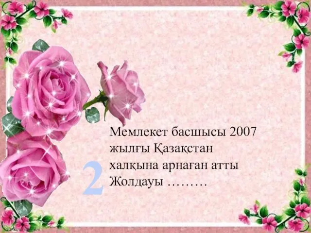 2 Мемлекет басшысы 2007 жылғы Қазақстан халқына арнаған атты Жолдауы ………