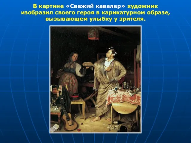 В картине «Свежий кавалер» художник изобразил своего героя в карикатурном образе, вызывающем улыбку у зрителя.