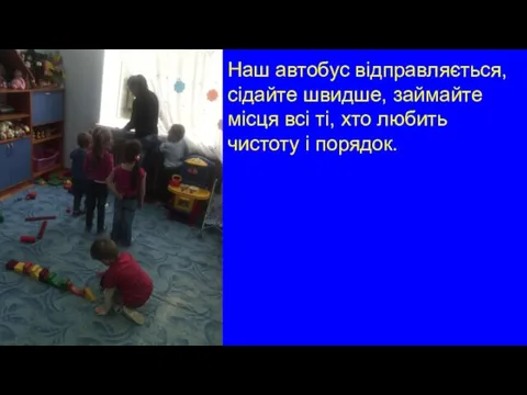 Наш автобус відправляється, сідайте швидше, займайте місця всі ті, хто любить чистоту і порядок.