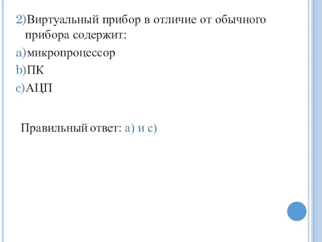 2)Виртуальный прибор в отличие от обычного прибора содержит: a)микропроцессор b)ПК c)АЦП Правильный ответ: a) и c)