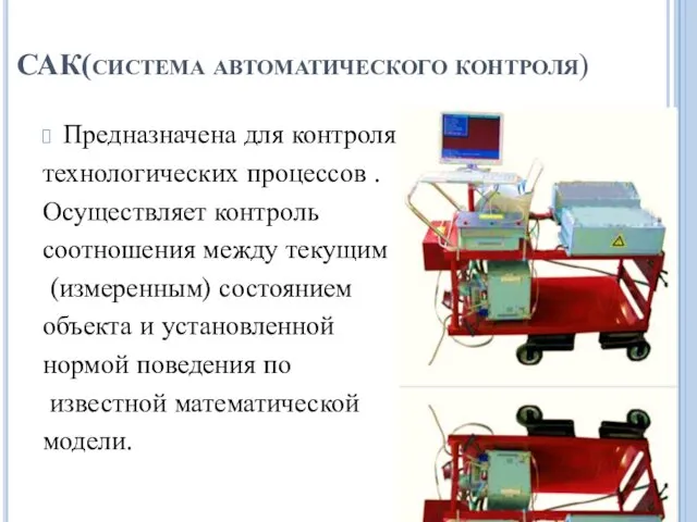 САК(система автоматического контроля) Предназначена для контроля технологических процессов . Осуществляет контроль