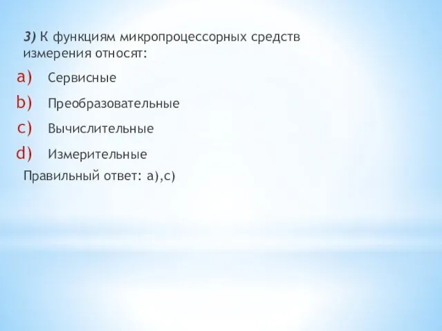 3) К функциям микропроцессорных средств измерения относят: Сервисные Преобразовательные Вычислительные Измерительные Правильный ответ: a),c)