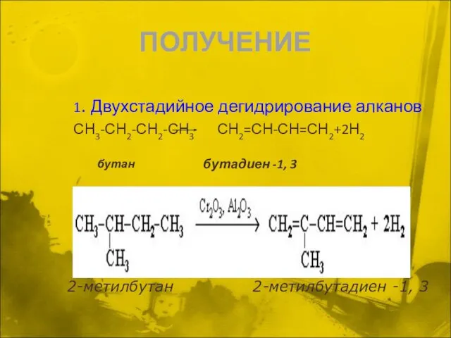 ПОЛУЧЕНИЕ 1. Двухстадийное дегидрирование алканов СН3-СН2-СН2-СН3 СН2=СН-СН=СН2+2Н2 бутан бутадиен -1, 3 2-метилбутан 2-метилбутадиен -1, 3