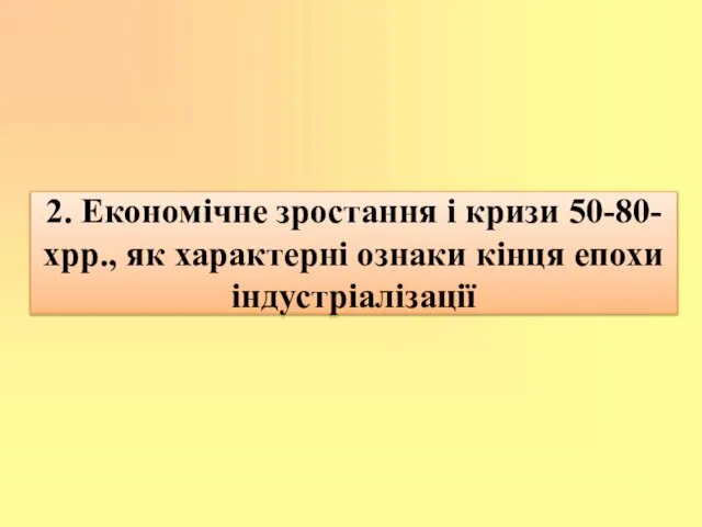 2. Економічне зростання і кризи 50-80-хрр., як характерні ознаки кінця епохи індустріалізації