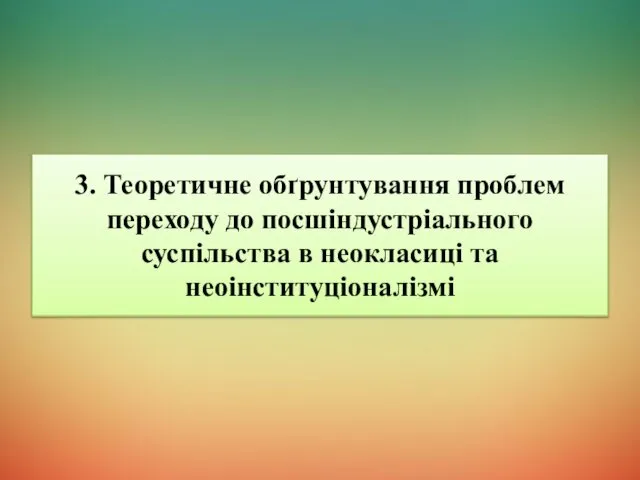 3. Теоретичне обґрунтування проблем переходу до посшіндустріального суспільства в неокласиці та неоінституціоналізмі