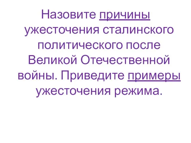 Назовите причины ужесточения сталинского политического после Великой Отечественной войны. Приведите примеры ужесточения режима.