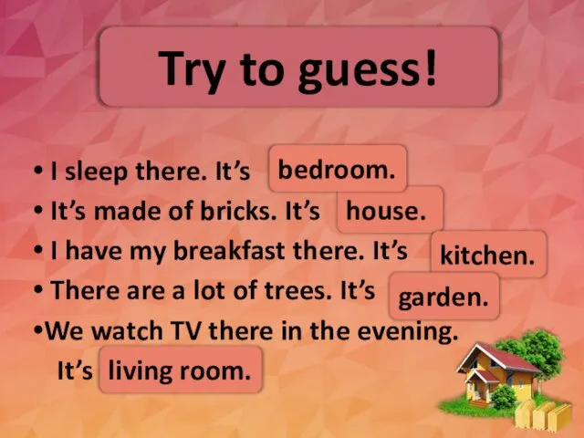 Try to guess! I sleep there. It’s It’s made of bricks.