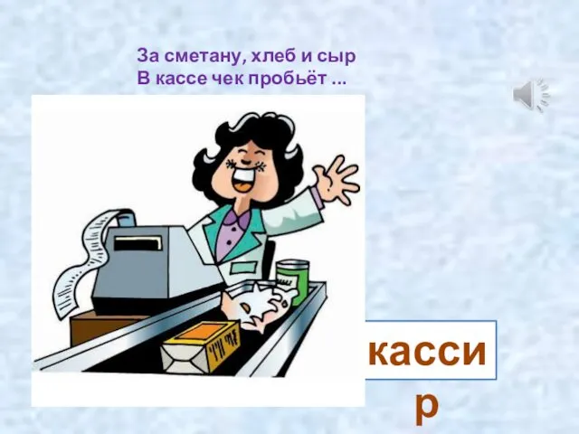 За сметану, хлеб и сыр В кассе чек пробьёт ... кассир