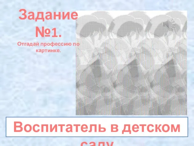 Воспитатель в детском саду Задание №1. Отгадай профессию по картинке.