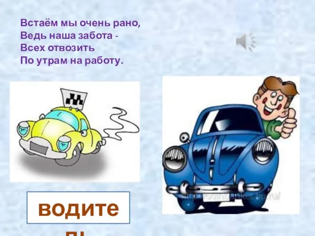 Встаём мы очень рано, Ведь наша забота - Всех отвозить По утрам на работу. водитель